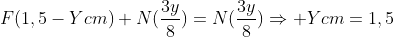F(1,5-Ycm)+N(frac{3y}{8})=N(frac{3y}{8})Rightarrow Ycm=1,5