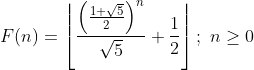 F(n)=\left\lfloor\frac{\left(\frac{1+\sqrt 5}{2}\right)^n}{\sqrt 5} + \frac{1}{2}\right\rfloor;\ n \ge 0