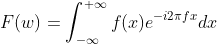 F(w)=\int_{-\infty}^{+\infty} f(x) e^{-i 2\pi fx} dx
