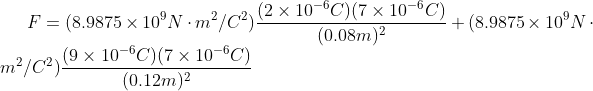 F=(8.9875\times 10^9N\cdot m^2/C^2)\frac{(2\times 10^{-6}C)(7\times 10^{-6}C)}{(0.08m)^2}+(8.9875\times 10^9N\cdot m^2/C^2)\frac{(9\times 10^{-6}C)(7\times 10^{-6}C)}{(0.12m)^2}
