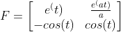F=\begin{bmatrix} e^(t) & \frac{e^(at)}{a} \\ -cos(t) & cos(t) \end{bmatrix}