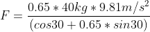 F=\frac{0.65*40kg*9.81m/s^{2}}{(cos30+0.65*sin30)}