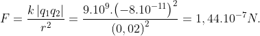F=frac{kleft| {{q}_{1}}{{q}_{2}} right|}{{{r}^{2}}}=frac{{{9.10}^{9}}.{{left( -{{8.10}^{-11}} right)}^{2}}}{{{left( 0,02 right)}^{2}}}=1,{{44.10}^{-7}}N.