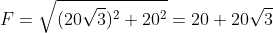 F=\sqrt{(20\sqrt{3})^2+20^2}=20+20\sqrt{3}