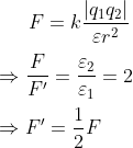 F=k\frac{\left| {{q}_{1}}{{q}_{2}} \right|}{\varepsilon {{r}^{2}}}\\\\\Rightarrow \frac{F}{F'}=\frac{{{\varepsilon }_{2}}}{{{\varepsilon }_{1}}}=2\\\\\Rightarrow F'=\frac{1}{2}F