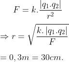 F=k.\frac{\left| {{q}_{1}}.{{q}_{2}} \right|}{{{r}^{2}}}\\\\\Rightarrow r=\sqrt{\frac{k.\left| {{q}_{1}}.{{q}_{2}} \right|}{F}}\\\\=0,3m=30cm.