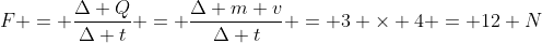 F = frac{Delta Q}{Delta t} = frac{Delta m v}{Delta t} = 3 	imes 4 = 12 N