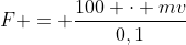 F = frac{100 cdot mv}{0,1}
