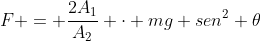 F = frac{2A_{1}}{A_{2}} cdot mg sen^{2} 	heta