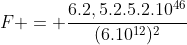 F = frac{6.2,5.2.5.2.10^{46}}{(6.10^{12})^{2}}