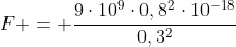 F = frac{9cdot10^9cdot0,8^2cdot10^{-18}}{0,3^2}