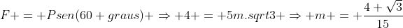 F = Psen(60 graus) Rightarrow 4 = 5m.sqrt3 Rightarrow m = frac{4 sqrt3}{15}