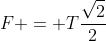 F = Tfrac{sqrt{2}}{2}