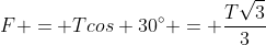 F = Tcos 30^{circ} = frac{Tsqrt{3}}{3}