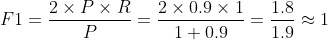 F1 = \frac{2\times P\times R}{P}=\frac{2\times 0.9\times 1}{1+0.9} = \frac{1.8}{1.9}\approx 1