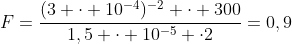 F=frac{(3 cdot 10^{-4})^{-2} cdot 300}{1,5 cdot 10^{-5} cdot2}=0,9