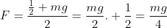 F=frac{frac{1}{2} mg}{2}=frac{mg}{2}. frac{1}{2}={frac{mg}{4}}