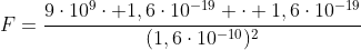 F=frac{9cdot10^{9}cdot 1,6cdot10^{-19} cdot 1,6cdot10^{-19}}{(1,6cdot10^{-10})^{2}}