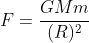 F=frac{GMm}{(R)^2}