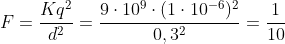 F=frac{Kq^{2}}{d^{2}}=frac{9cdot10^{9}cdot(1cdot10^{-6})^{2}}{0,3^{2}}=frac{1}{10}