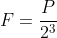 F=frac{P}{2^3}
