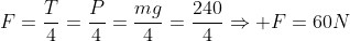 F=frac{T}{4}=frac{P}{4}=frac{mg}{4}=frac{240}{4}Rightarrow F=60N