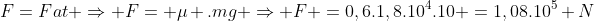 F=Fat Rightarrow F= mu .mg Rightarrow F =0,6.1,8.10^4.10 =1,08.10^5 N