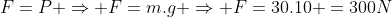 F=P Rightarrow F=m.g Rightarrow F=30.10 =300N