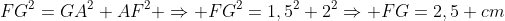 FG^2=GA^2+AF^2 Rightarrow FG^2=1,5^2+2^2Rightarrow FG=2,5 cm