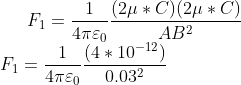 F_{1}=\frac{1}{4\pi \varepsilon _{0}}\frac{(2\mu*C)(2\mu*C) }{AB^{2}} \\F_{1}=\frac{1}{4\pi \varepsilon _{0}}\frac{(4*10^{-12}) }{0.03^{2}}
