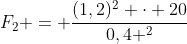 F_{2} = frac{(1,2)^{2} cdot 20}{0,4 ^{2}}