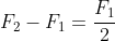 F_{2}-F_{1}=frac{F_{1}}{2}