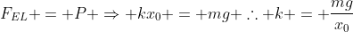 F_{EL} = P Rightarrow kx_0 = mg 	herefore k = frac{mg}{x_0}