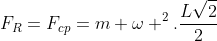 F_{R}=F_{cp}=m omega ^{2}.frac{Lsqrt2}{2}