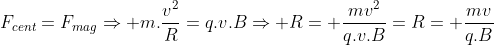 F_{cent}=F_{mag}Rightarrow m.frac{v^2}{R}=q.v.BRightarrow R= frac{mv^2}{q.v.B}=R= frac{mv}{q.B}