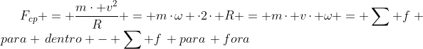 F_{cp} = \frac{m\cdot v^2}{R} = m\cdot\omega \cdot2\cdot R = m\cdot v\cdot \omega = \sum f\, para \,dentro - \sum f\, para\, fora
