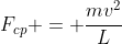 F_{cp} = frac{mv^{2}}{L}