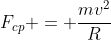 F_{cp} = frac{mv^{2}}{R}