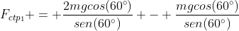 F_{ctp_{1}} = frac{2mgcos(60^circ)}{sen(60^circ)} - frac{mgcos(60^circ)}{sen(60^circ)}