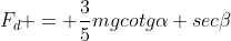 F_{d} = frac{3}{5}mgcotgalpha seceta