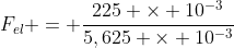 F_{el} = frac{225 	imes 10^{-3}}{5,625 	imes 10^{-3}}