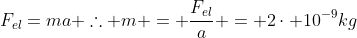 F_{el}=ma 	herefore m = frac{F_{el}}{a} = 2cdot 10^{-9}kg