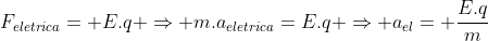 F_{eletrica}= E.q Rightarrow m.a_{eletrica}=E.q Rightarrow a_{el}= frac{E.q}{m}