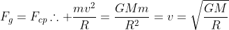 F_{g}=F_{cp}	herefore frac{mv^{2}}{R}=frac{GMm}{R^{2}}=v=sqrt{frac{GM}{R}}