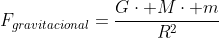 F_{gravitacional}=frac{Gcdot Mcdot m}{R^2}