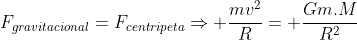 F_{gravitacional}=F_{centripeta}Rightarrow frac{mv^2}{R}= frac{Gm.M}{R^2}