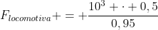 F_{locomotiva} = frac{10^{3} cdot 0,5}{0,95}