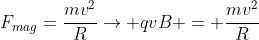 F_{mag}=frac{mv^2}{R}
ightarrow qvB = frac{mv^2}{R}