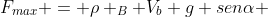 F_{max} = ho _{B} V_{b} g senalpha + 0,85mu cdot ho _{B} V_{B} g cos alpha + frac{ho _{B} V_{B} gR}{r} + 1,5 mu cdot 2 ho _{B}V_{B }g