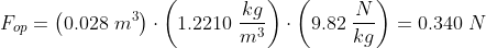 F_{op}=\left ( 0.028\;m^3 \right )\cdot \left (1.2210\;\frac{kg}{m^3} \right )\cdot \left ( 9.82\;\frac{N}{kg} \right )=0.340\;N
